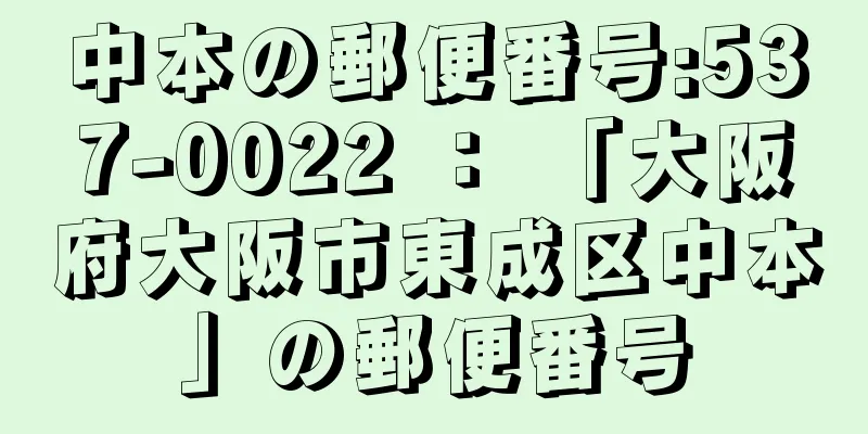 中本の郵便番号:537-0022 ： 「大阪府大阪市東成区中本」の郵便番号