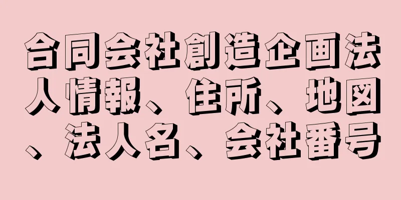 合同会社創造企画法人情報、住所、地図、法人名、会社番号