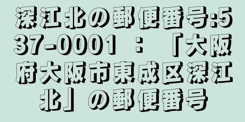 深江北の郵便番号:537-0001 ： 「大阪府大阪市東成区深江北」の郵便番号