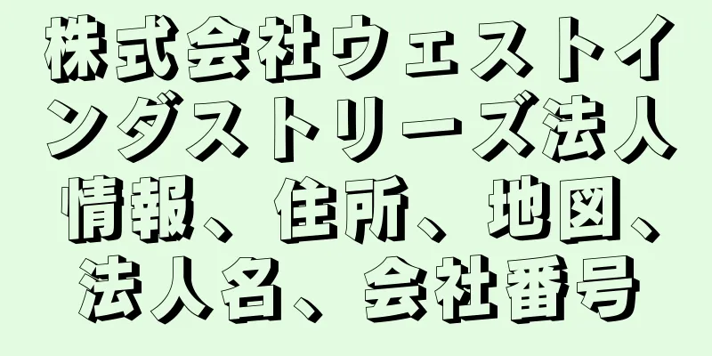 株式会社ウェストインダストリーズ法人情報、住所、地図、法人名、会社番号