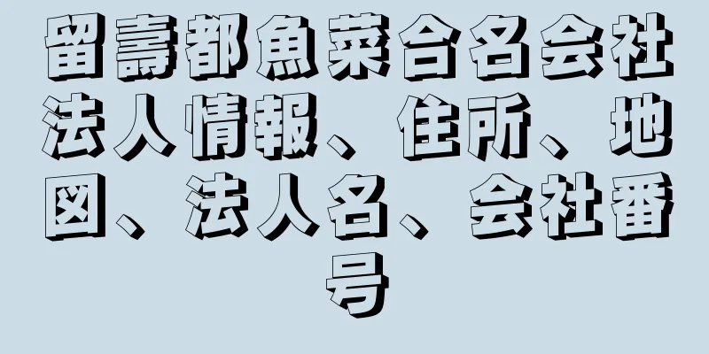 留壽都魚菜合名会社法人情報、住所、地図、法人名、会社番号