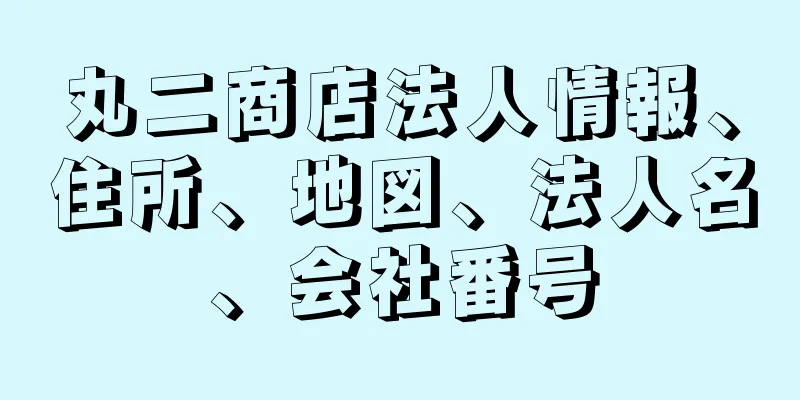 丸二商店法人情報、住所、地図、法人名、会社番号