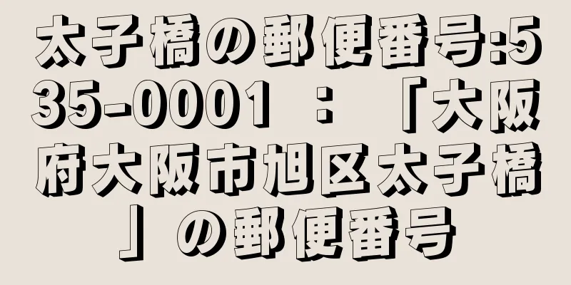 太子橋の郵便番号:535-0001 ： 「大阪府大阪市旭区太子橋」の郵便番号