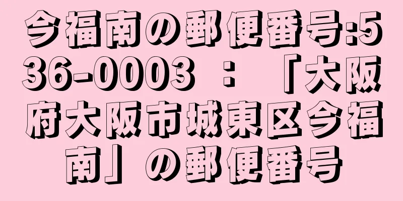 今福南の郵便番号:536-0003 ： 「大阪府大阪市城東区今福南」の郵便番号