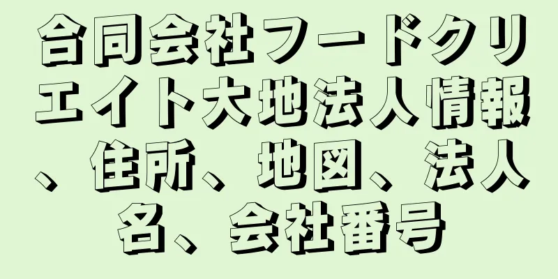 合同会社フードクリエイト大地法人情報、住所、地図、法人名、会社番号