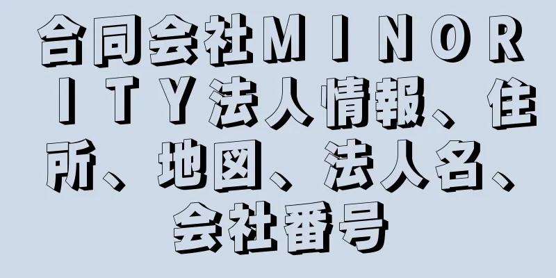 合同会社ＭＩＮＯＲＩＴＹ法人情報、住所、地図、法人名、会社番号