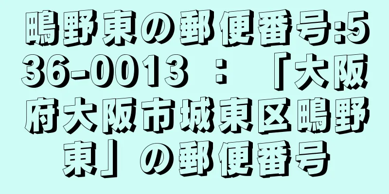 鴫野東の郵便番号:536-0013 ： 「大阪府大阪市城東区鴫野東」の郵便番号