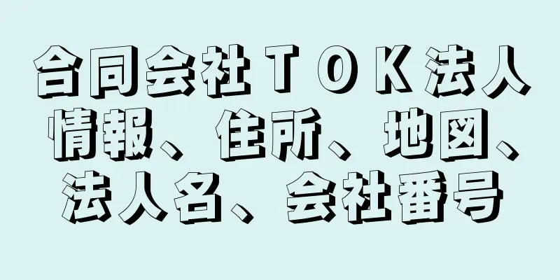 合同会社ＴＯＫ法人情報、住所、地図、法人名、会社番号