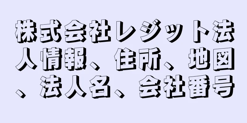 株式会社レジット法人情報、住所、地図、法人名、会社番号