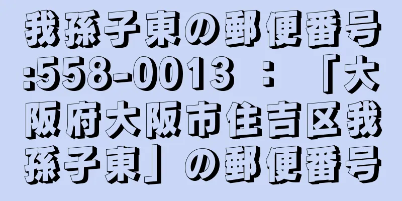 我孫子東の郵便番号:558-0013 ： 「大阪府大阪市住吉区我孫子東」の郵便番号