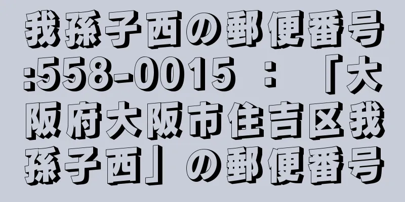 我孫子西の郵便番号:558-0015 ： 「大阪府大阪市住吉区我孫子西」の郵便番号