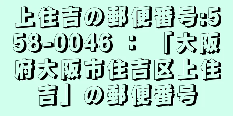 上住吉の郵便番号:558-0046 ： 「大阪府大阪市住吉区上住吉」の郵便番号