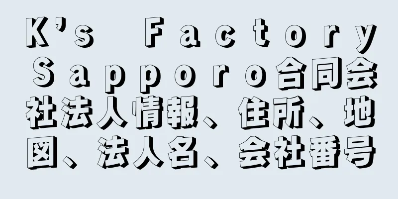 Ｋ’ｓ　Ｆａｃｔｏｒｙ　Ｓａｐｐｏｒｏ合同会社法人情報、住所、地図、法人名、会社番号