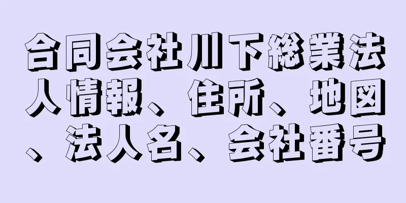 合同会社川下総業法人情報、住所、地図、法人名、会社番号