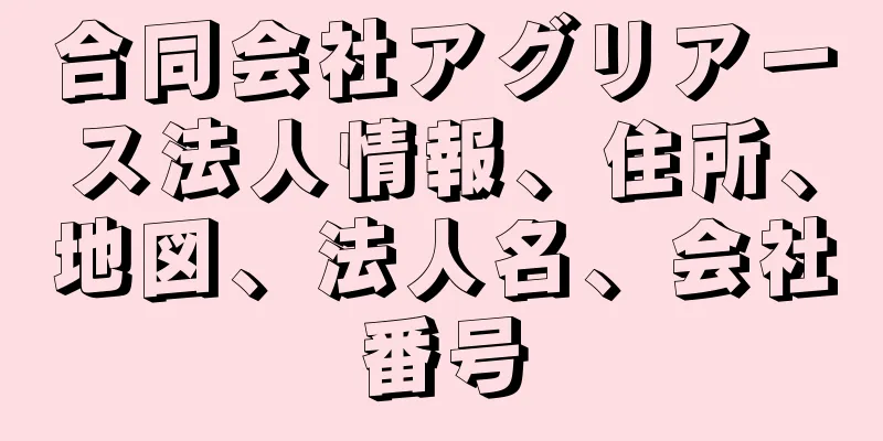 合同会社アグリアース法人情報、住所、地図、法人名、会社番号
