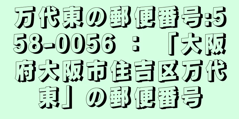 万代東の郵便番号:558-0056 ： 「大阪府大阪市住吉区万代東」の郵便番号