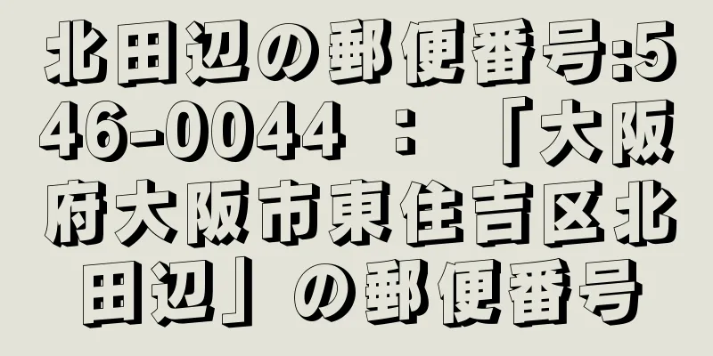 北田辺の郵便番号:546-0044 ： 「大阪府大阪市東住吉区北田辺」の郵便番号