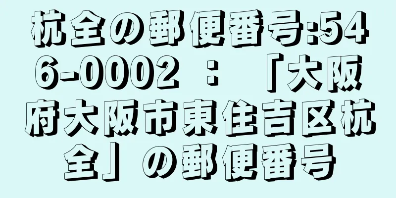 杭全の郵便番号:546-0002 ： 「大阪府大阪市東住吉区杭全」の郵便番号