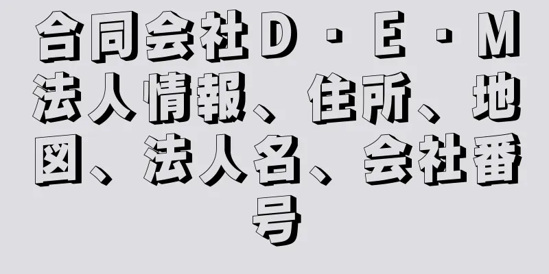 合同会社Ｄ・Ｅ・Ｍ法人情報、住所、地図、法人名、会社番号