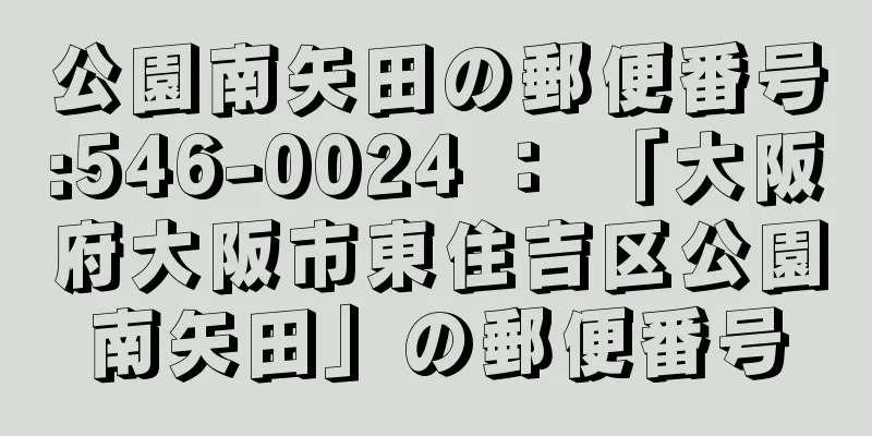 公園南矢田の郵便番号:546-0024 ： 「大阪府大阪市東住吉区公園南矢田」の郵便番号