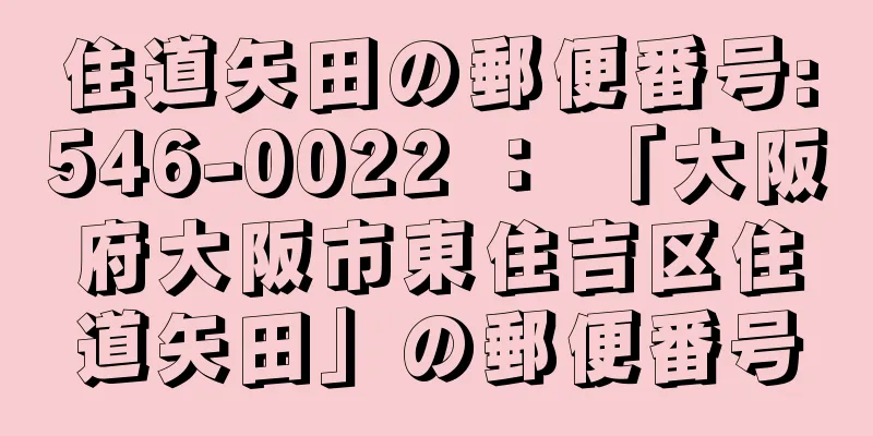 住道矢田の郵便番号:546-0022 ： 「大阪府大阪市東住吉区住道矢田」の郵便番号