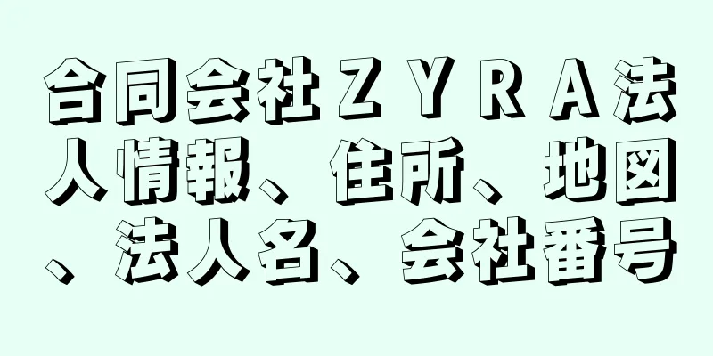 合同会社ＺＹＲＡ法人情報、住所、地図、法人名、会社番号