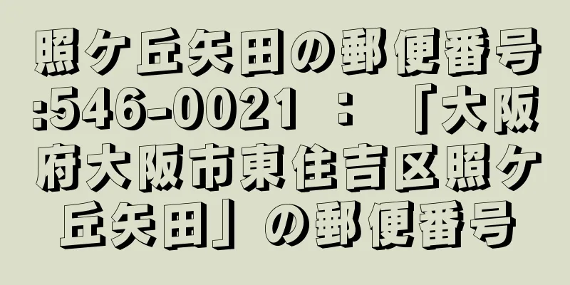 照ケ丘矢田の郵便番号:546-0021 ： 「大阪府大阪市東住吉区照ケ丘矢田」の郵便番号