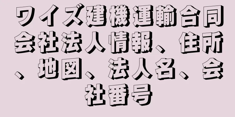 ワイズ建機運輸合同会社法人情報、住所、地図、法人名、会社番号