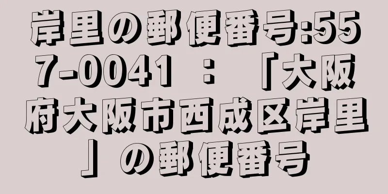 岸里の郵便番号:557-0041 ： 「大阪府大阪市西成区岸里」の郵便番号