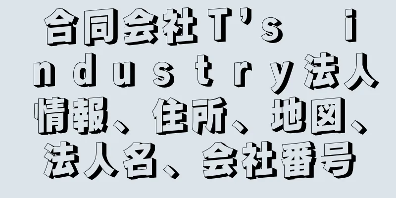 合同会社Ｔ’ｓ　ｉｎｄｕｓｔｒｙ法人情報、住所、地図、法人名、会社番号