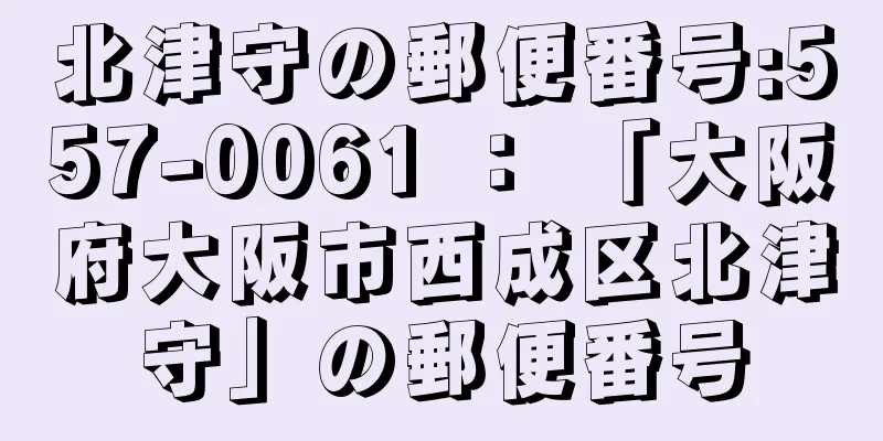 北津守の郵便番号:557-0061 ： 「大阪府大阪市西成区北津守」の郵便番号