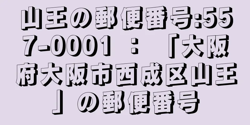 山王の郵便番号:557-0001 ： 「大阪府大阪市西成区山王」の郵便番号