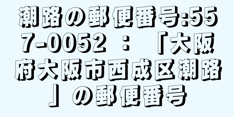 潮路の郵便番号:557-0052 ： 「大阪府大阪市西成区潮路」の郵便番号