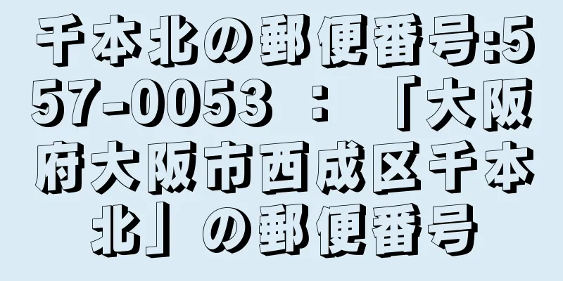 千本北の郵便番号:557-0053 ： 「大阪府大阪市西成区千本北」の郵便番号