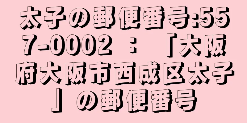 太子の郵便番号:557-0002 ： 「大阪府大阪市西成区太子」の郵便番号