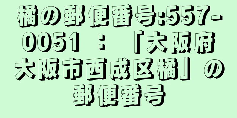 橘の郵便番号:557-0051 ： 「大阪府大阪市西成区橘」の郵便番号