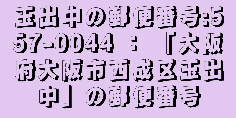 玉出中の郵便番号:557-0044 ： 「大阪府大阪市西成区玉出中」の郵便番号