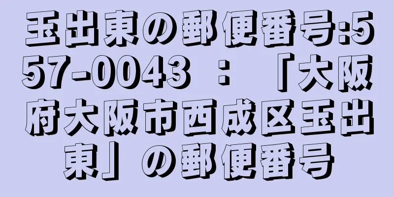 玉出東の郵便番号:557-0043 ： 「大阪府大阪市西成区玉出東」の郵便番号