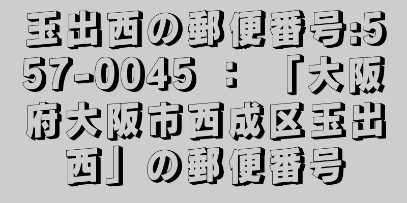 玉出西の郵便番号:557-0045 ： 「大阪府大阪市西成区玉出西」の郵便番号