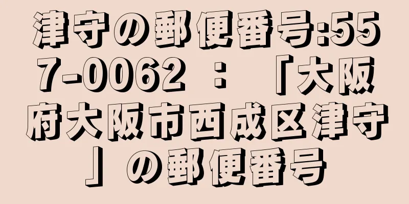 津守の郵便番号:557-0062 ： 「大阪府大阪市西成区津守」の郵便番号