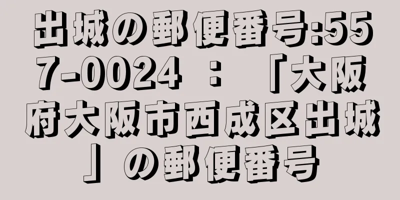 出城の郵便番号:557-0024 ： 「大阪府大阪市西成区出城」の郵便番号