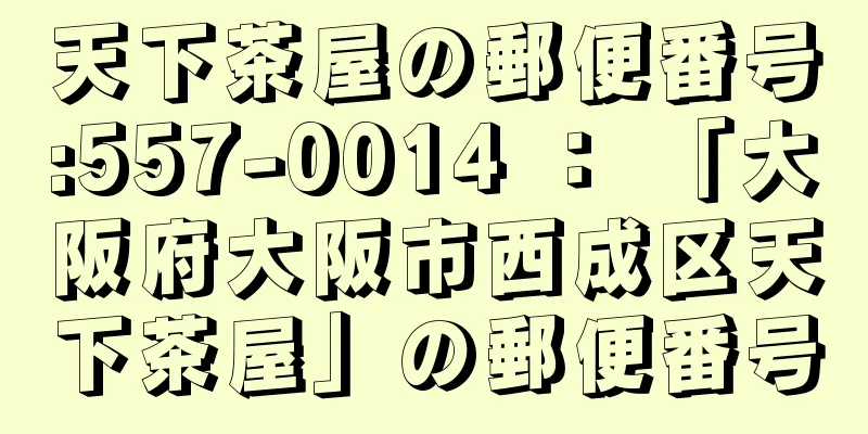 天下茶屋の郵便番号:557-0014 ： 「大阪府大阪市西成区天下茶屋」の郵便番号