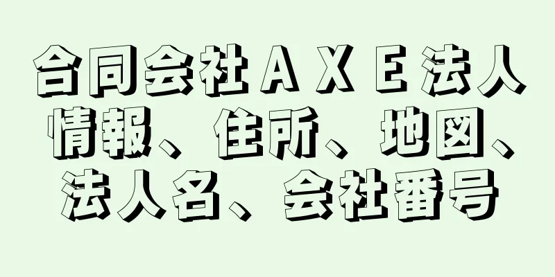 合同会社ＡＸＥ法人情報、住所、地図、法人名、会社番号