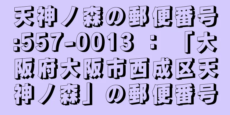 天神ノ森の郵便番号:557-0013 ： 「大阪府大阪市西成区天神ノ森」の郵便番号