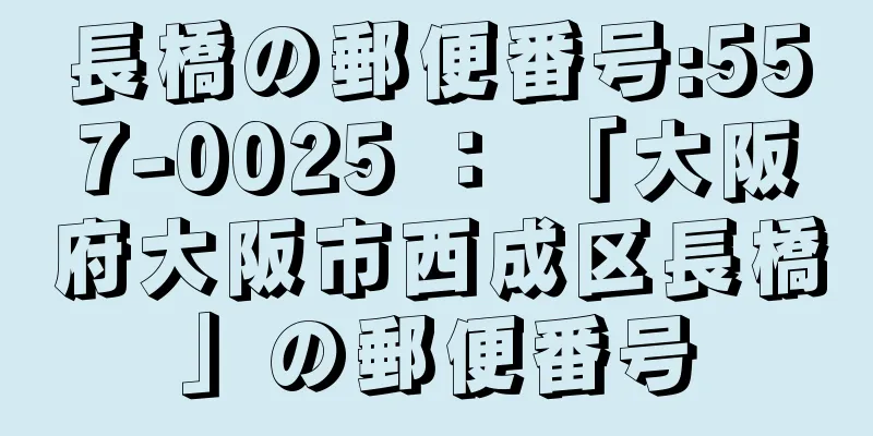 長橋の郵便番号:557-0025 ： 「大阪府大阪市西成区長橋」の郵便番号