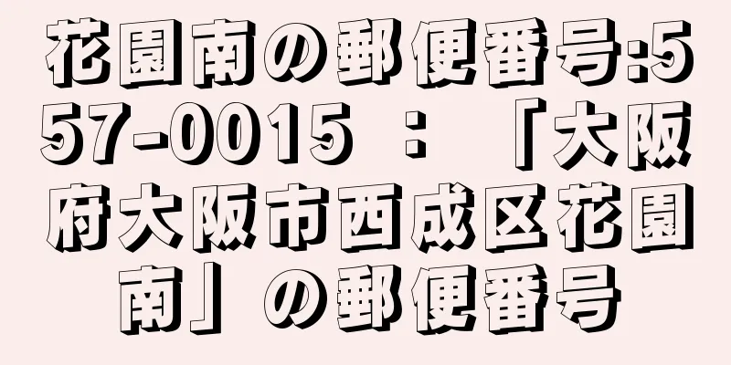 花園南の郵便番号:557-0015 ： 「大阪府大阪市西成区花園南」の郵便番号