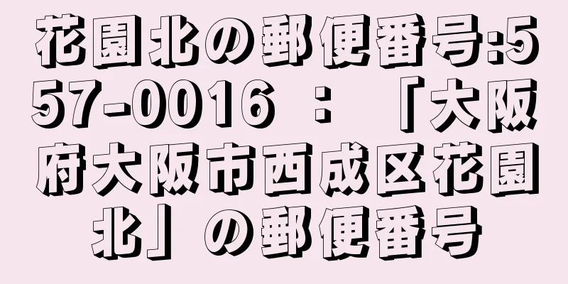 花園北の郵便番号:557-0016 ： 「大阪府大阪市西成区花園北」の郵便番号