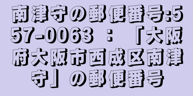 南津守の郵便番号:557-0063 ： 「大阪府大阪市西成区南津守」の郵便番号