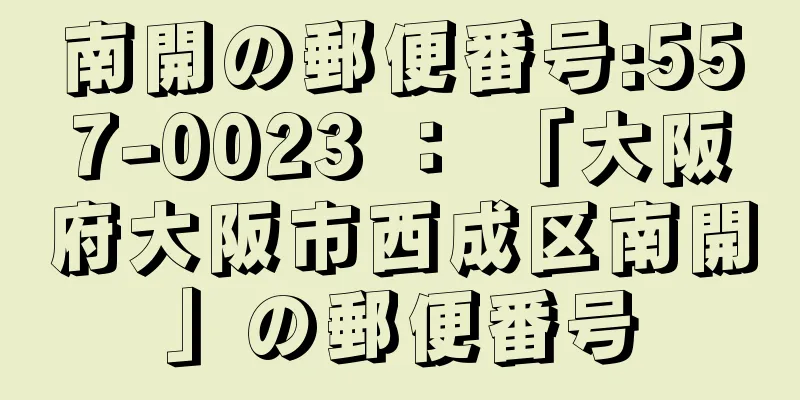 南開の郵便番号:557-0023 ： 「大阪府大阪市西成区南開」の郵便番号