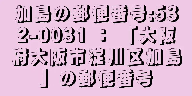 加島の郵便番号:532-0031 ： 「大阪府大阪市淀川区加島」の郵便番号